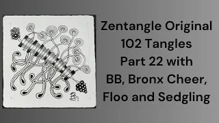 102 Tangles of Zentangle, Part 22 with BB, Bronx Cheer, Floo and Sedgling