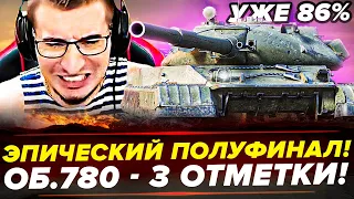 УЖЕ 86% | ОБ.780 - 3 ОТМЕТКИ! ЭПИЧЕСКИЙ ПОЛУФИНАЛ!