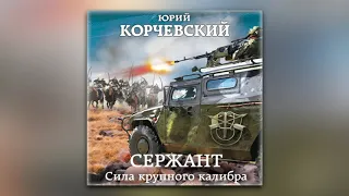 Юрий Корчевский - Сержант. Сила крупного калибра (аудиокнига)