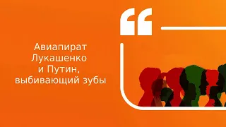 Авиапират Лукашенко и Путин, выбивающий зубы | Подкаст «Цитаты Свободы»