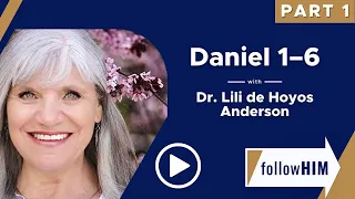 Follow Him: Daniel 1-6 with Dr. Lili De Hoyos Anderson | Part 1