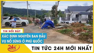 Tin mới nhất vụ nổ súng ở Phú Quốc: Đã điều tra được danh tính 2 nhóm nổ súng | TV24h