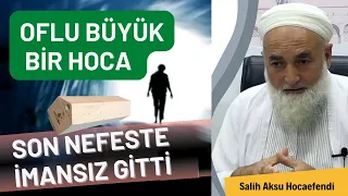 Oflu Büyük Bir Hoca Son Nefeste İmansız Gitti ( İmansız Gidebiliriz Allah Korusun) Salih Aksu Hoca