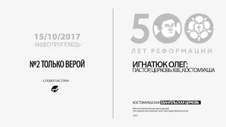 15 октября 2017 | Игнатюк Олег: №2 Только Верой (500-летие реформации / 5 тезисов)