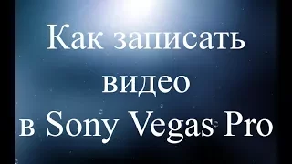 Как записать видео в Sony Vegas Pro