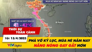 Thời sự toàn cảnh tối 15/4: Phá vỡ kỷ lục, mùa hè năm nay nắng nóng gay gắt hơn | VTV24