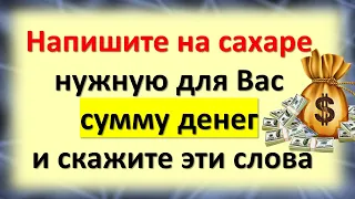 Напишите на сахаре нужную для Вас сумму денег и скажите эти слова. Ритуал на привлечение достатка