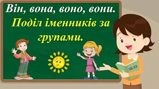 Він, вона, воно, вони. Поділ іменників за групами.