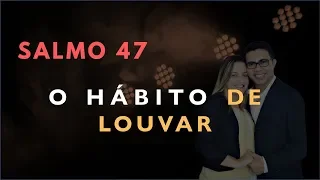 Salmo 47 Estudo: O Hábito de LOUVAR (Bíblia Explicada)