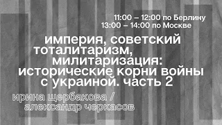 Сессия 3, ч. 2. Империя, советский тоталитаризм, милитаризация: исторические корни войны с Украиной