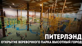 ПИТЕРЛЭНД / ОТКРЫТИЕ ВЕРЕВОЧНОГО ПАРКА "ВЫСОТНЫЙ ГОРОД"