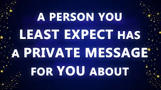 A person you least expect has a private message for you about