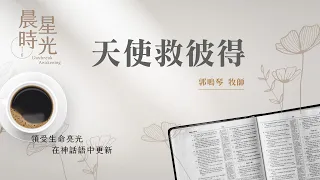 【晨星時光】天使救彼得(使徒行傳 12:1-11)/郭鳴琴牧師 20240510