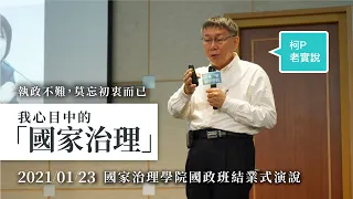 【柯P老實說】我心目中的「國家治理」：執政不難，莫忘初衷而已｜20210123 國家治理學院國政班結業式演說