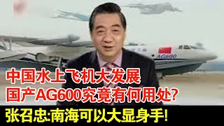 中国水上飞机大发展,国产AG600究竟有何用处?张召忠:南海可以大显身手!【国际大事件】