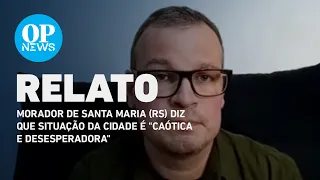 Morador de Santa Maria (RS) diz que situação da cidade é "caótica e desesperadora" | O POVO NEWS