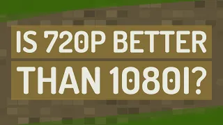 Is 720p better than 1080i?