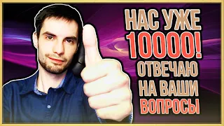 10000 ПОДПИСЧИКОВ! ОТВЕТЫ НА ВАШИ ВОПРОСЫ!