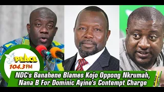 NDC's Banahene Blames Kojo Oppong Nkrumah, Nana B For Dominic Ayine's Contempt Charge