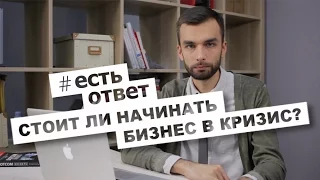 Стоит Ли Начинать Бизнес В Кризис? [#ЕстьОтвет | Выпуск №52]