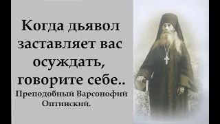 Когда дьявол заставляет вас осуждать, говорите себе.. Преподобный Варсонофий Оптинский.