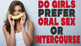 Do girls prefer oral sex or intercourse?