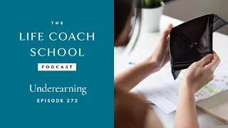 Underearning | The Life Coach School Podcast with Brooke Castillo Ep #272