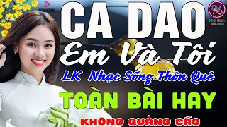 CA DAO EM VA TÔI❤LK Nhạc Sống Thôn Quê Không Quảng Cáo❤TOÀN BÀI HAY NHẤT Mở To Hết Cỡ Phê Mãn Nhãn