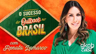 O Sucesso do OUTBACK no Brasil (com Renata Lamarco) | GKPBCast #30