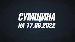 Сумщина на 17 08 22