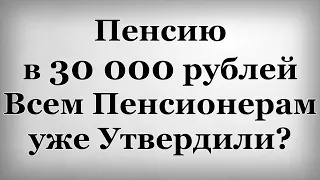 Пенсию в 30 000 рублей Всем Пенсионерам уже Утвердили