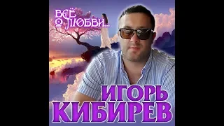 Игорь Кибирев - Всё о любви.../ПРЕМЬЕРА АЛЬБОМА 2020