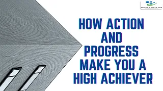 How Action and Progress Make You a High Achiever | Talent & Skills HuB