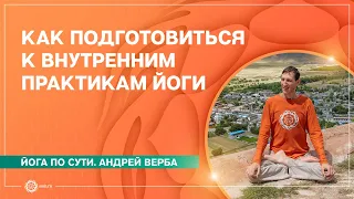 Как подготовиться к внутренним практикам йоги. Андрей Верба