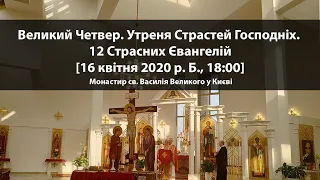 Великий Четвер. Утреня Страстей Господніх. 12 Страсних Євагнелій [16 квітня 2020, 18:00]