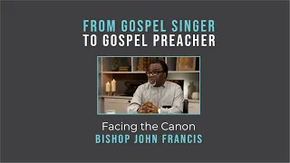 From Gospel Singer to Gospel Preacher: Facing the Canon // Bishop John Francis