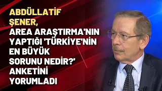 Abdüllatif Şener, AREA Araştırma'nın yaptığı 'Türkiye'nin en büyük sorunu nedir?' anketini yorumladı