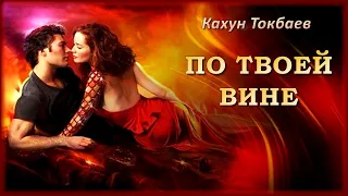 Кахун Токбаев - По твоей вине | Шансон Юга