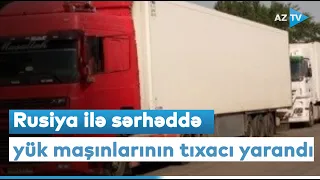 Rusiya ilə sərhəddə məhsullar zay olur: keçid məntəqəsində tıxac yaranıb - REPORTAJ