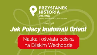 Nauka i oświata polska na Bliskim Wschodzie – cykl Jak Polacy budowali Orient [DYSKUSJA ONLINE]