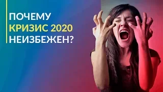 Почему кризис 2020 неизбежен?