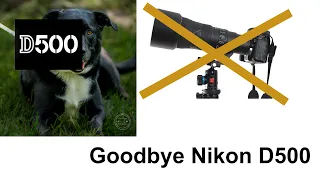 Goodbye Nikon D500 - I am finished.  Time to move on