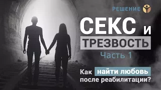 Секс и трезвость | Часть 1 | Как найти любовь после реабилитации? | Центр РЕШЕНИЕ