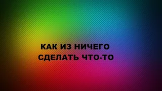 Как из ничего сделать что-то.Три варианта.(2022г)