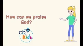 How can we praise God? CQ Kids