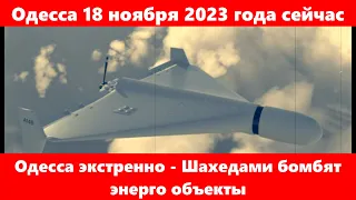 Одесса 18 ноября 2023 года сейчас.Одесса экстренно - Шахедами бомбят энерго объекты