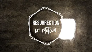 The Resurrection in Motion - Part 1