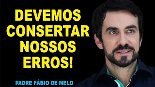 A IMPORTANCIA DE CONSERTAR NOSSOS ERROS!!!   REFLEXÃO   PADRE FABIO DE MELO