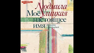 Людмила Улицкая – Моё настоящее имя. Истории с биографией. [Аудиокнига]