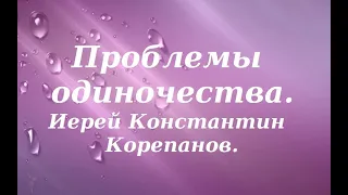 Нехорошо быть человеку одному. Иерей Константин Корепанов.